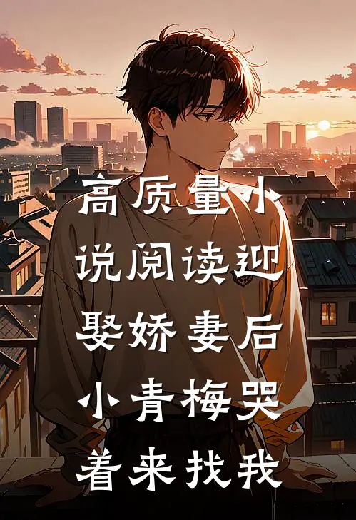 高质量小说阅读迎娶娇妻后，小青梅哭着来找我