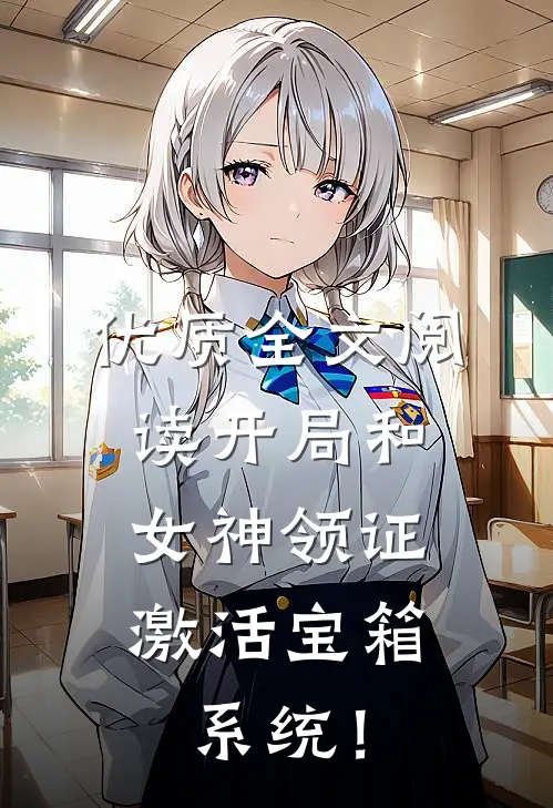 优质全文阅读开局和女神领证：激活宝箱系统！