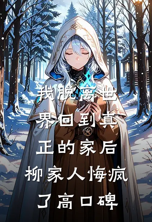 我脱离世界回到真正的家后，柳家人悔疯了高口碑