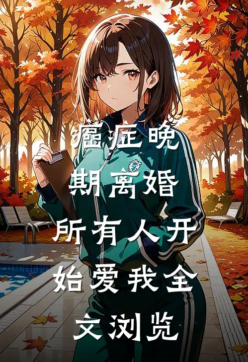 癌症晚期离婚，所有人开始爱我全文浏览