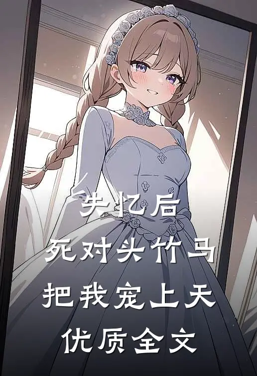 失忆后，死对头竹马把我宠上天优质全文