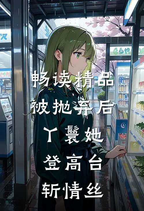 畅读精品被抛弃后，丫鬟她登高台，斩情丝