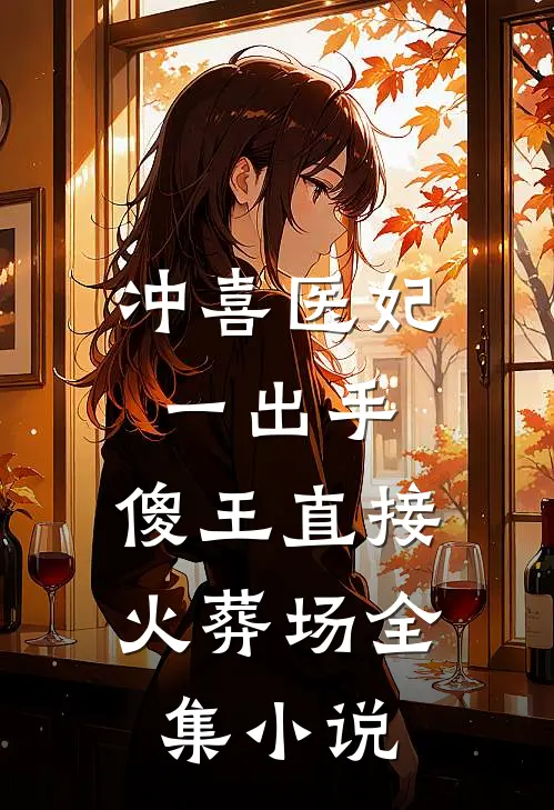 冲喜医妃一出手，傻王直接火葬场全集小说