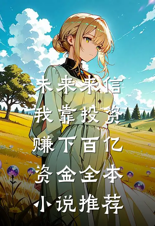未来来信，我靠投资赚下百亿资金全本小说推荐