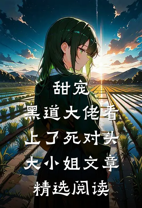甜宠：黑道大佬看上了死对头大小姐文章精选阅读