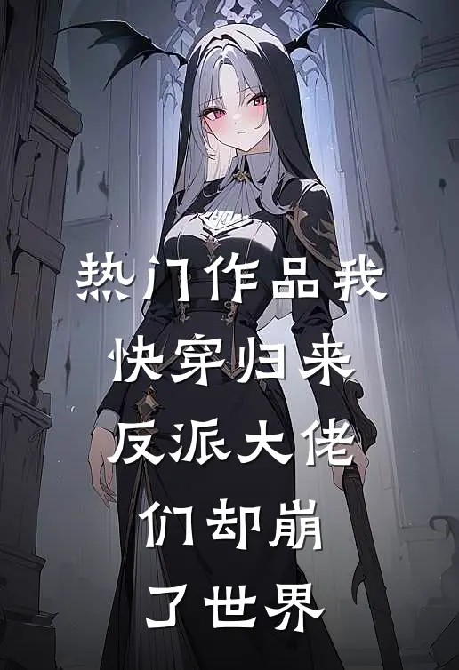 热门作品我快穿归来，反派大佬们却崩了世界