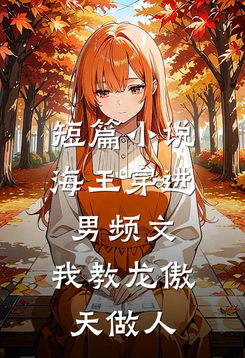 短篇小说海王穿进男频文，我教龙傲天做人