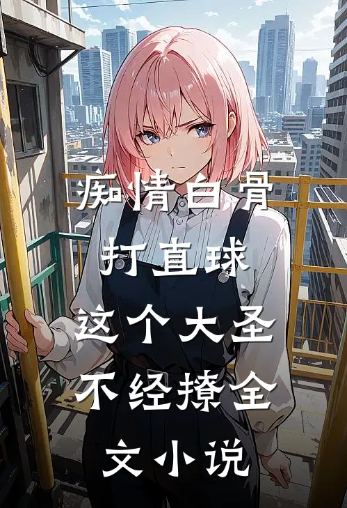 痴情白骨打直球，这个大圣不经撩全文小说