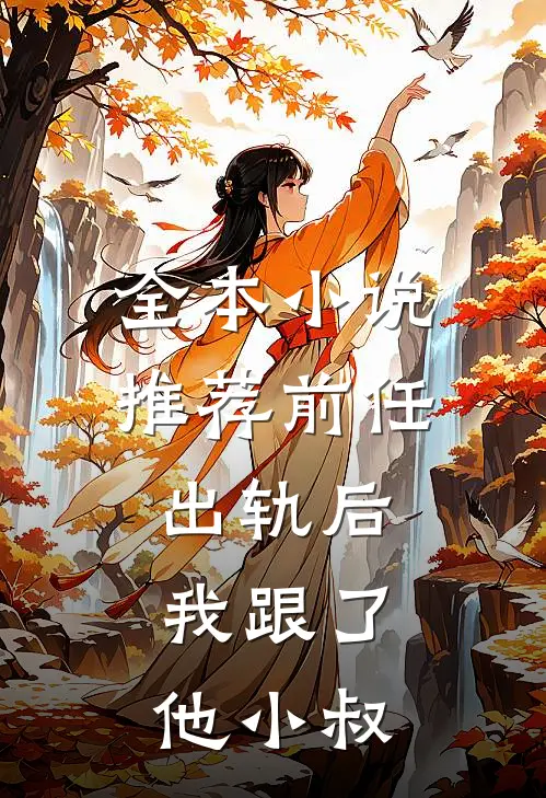 全本小说推荐前任出轨后，我跟了他小叔