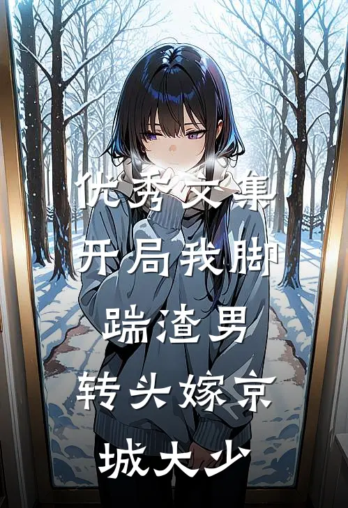 优秀文集开局我脚踹渣男，转头嫁京城大少