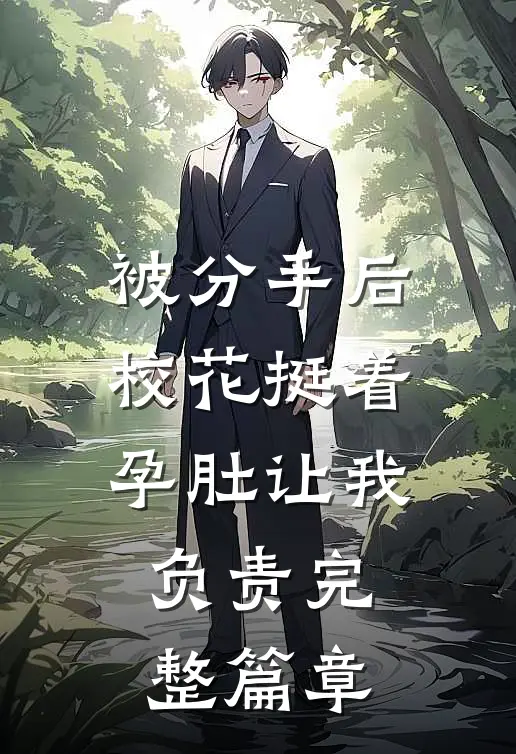 被分手后，校花挺着孕肚让我负责完整篇章