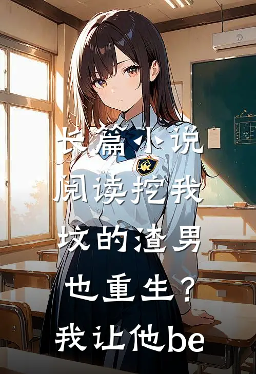 长篇小说阅读挖我坟的渣男也重生？我让他be