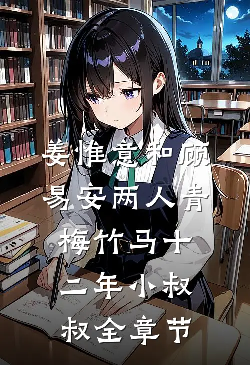 姜惟意和顾易安两人青梅竹马十二年小叔叔全章节