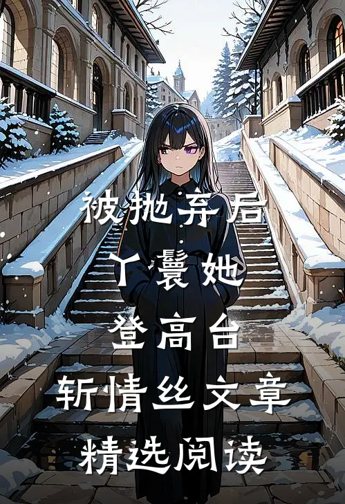 被抛弃后，丫鬟她登高台，斩情丝文章精选阅读