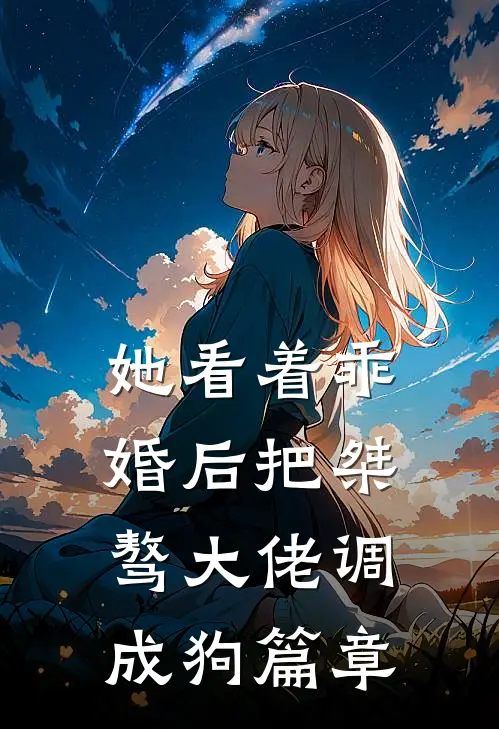 她看着乖，婚后把桀骜大佬调成狗篇章