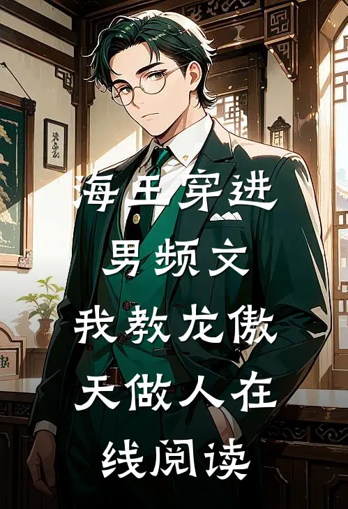 海王穿进男频文，我教龙傲天做人在线阅读