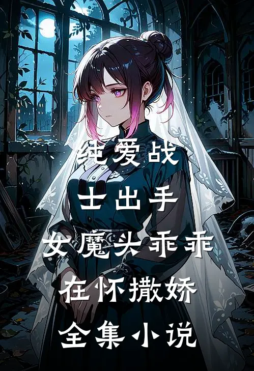 纯爱战士出手：女魔头乖乖在怀撒娇全集小说