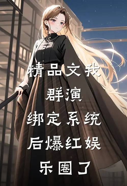 精品文我，群演，绑定系统后爆红娱乐圈了