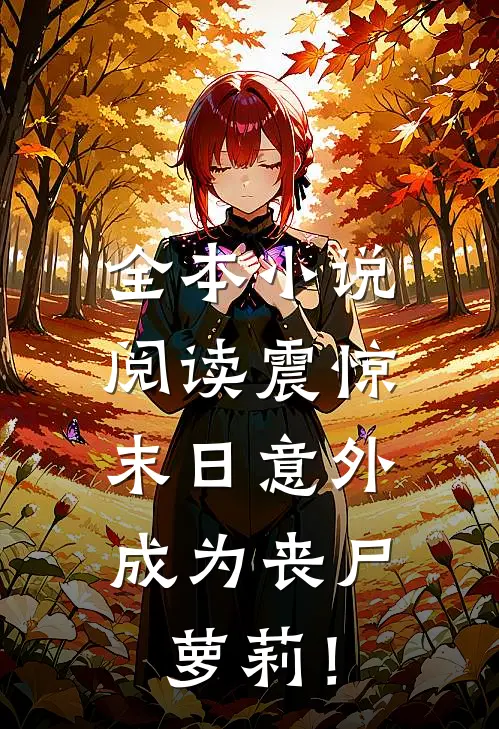 全本小说阅读震惊，末日意外成为丧尸萝莉！