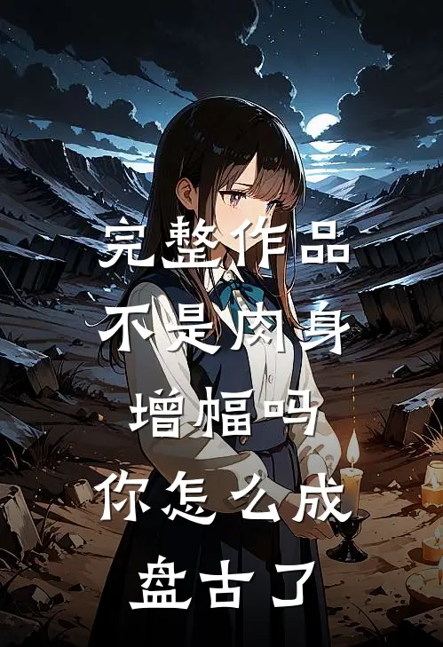 完整作品不是肉身增幅吗，你怎么成盘古了