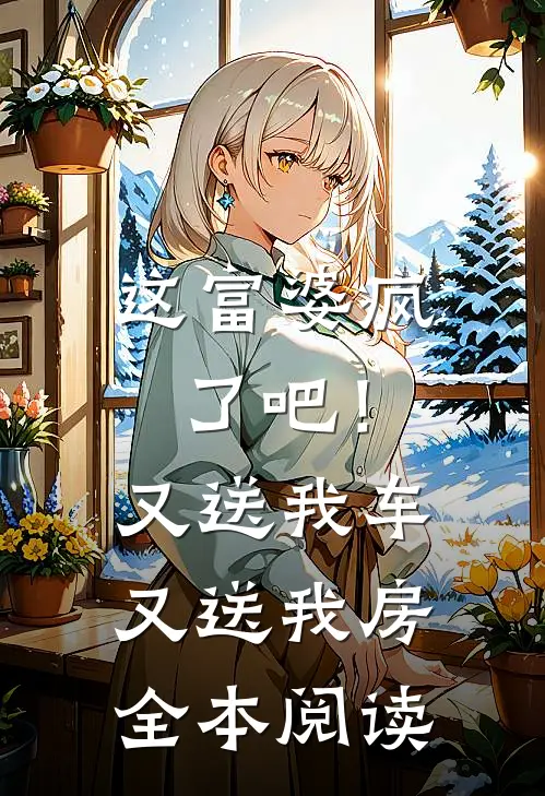 这富婆疯了吧！又送我车又送我房全本阅读