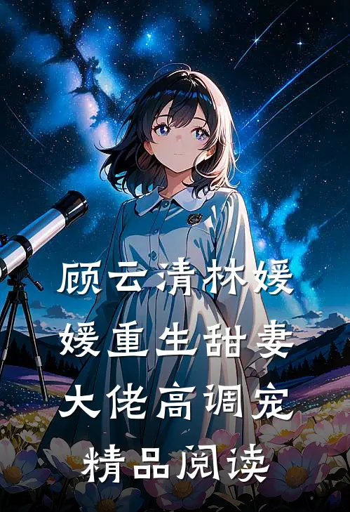 顾云清林媛媛重生甜妻大佬高调宠精品阅读
