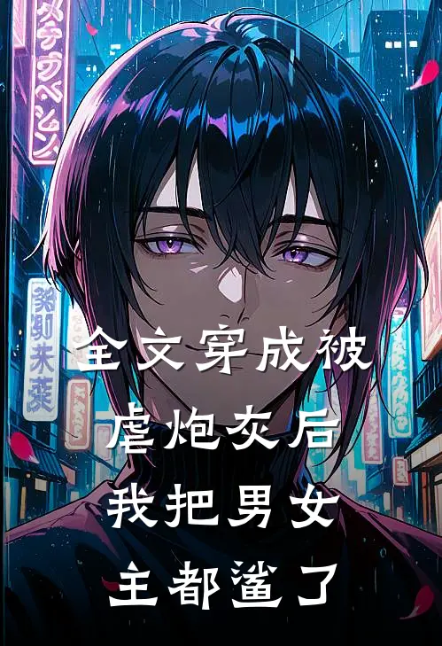 全文穿成被虐炮灰后，我把男女主都鲨了
