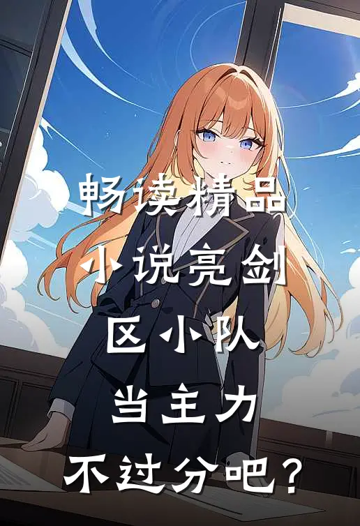 畅读精品小说亮剑：区小队当主力，不过分吧？