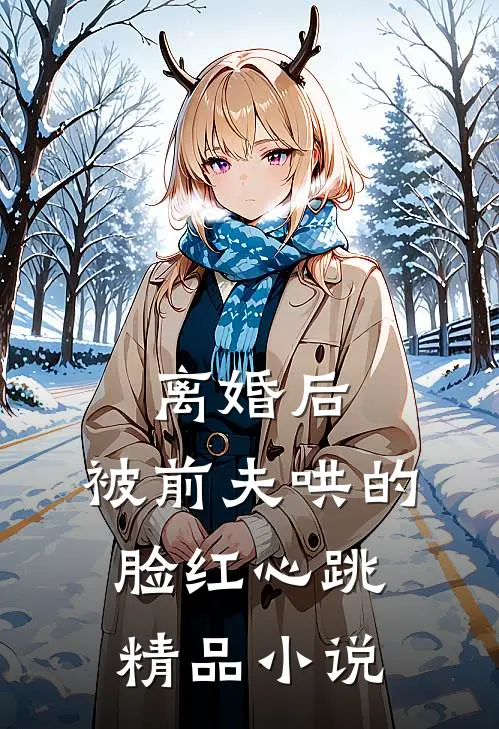 离婚后，被前夫哄的脸红心跳精品小说