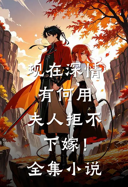 现在深情有何用，夫人拒不下嫁！全集小说
