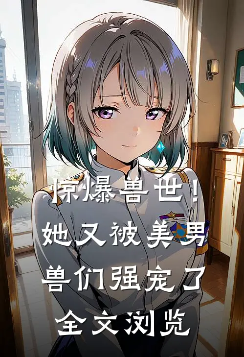 惊爆兽世！她又被美男兽们强宠了全文浏览