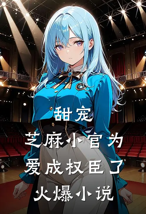 甜宠：芝麻小官为爱成权臣了火爆小说