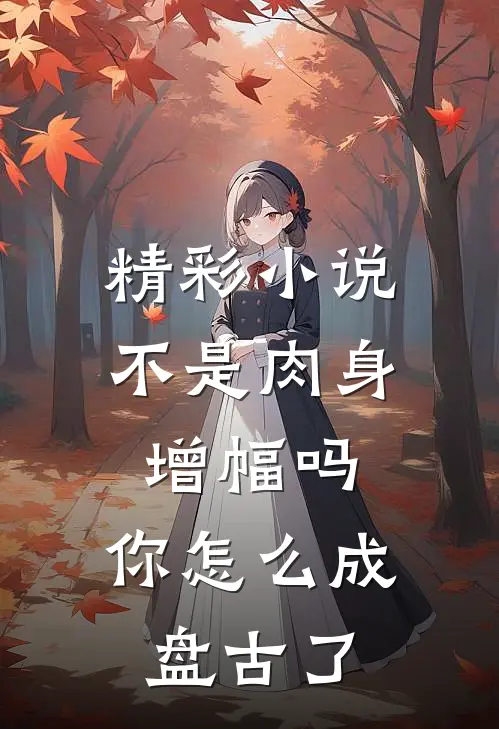 精彩小说不是肉身增幅吗，你怎么成盘古了