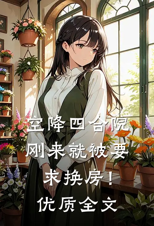 空降四合院：刚来就被要求换房！优质全文