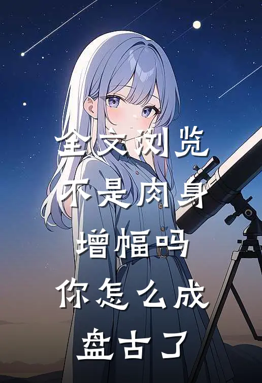 全文浏览不是肉身增幅吗，你怎么成盘古了