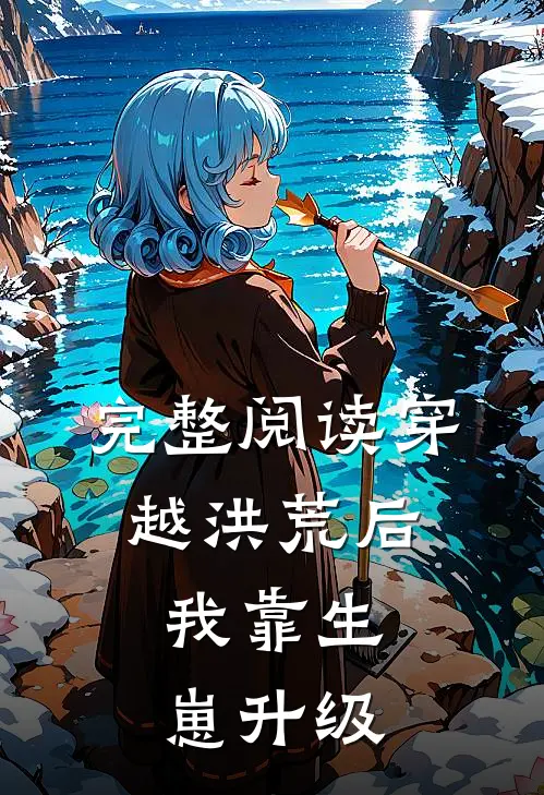 完整阅读穿越洪荒后，我靠生崽升级