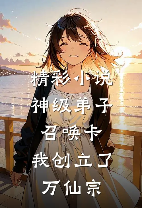 精彩小说神级弟子召唤卡，我创立了万仙宗