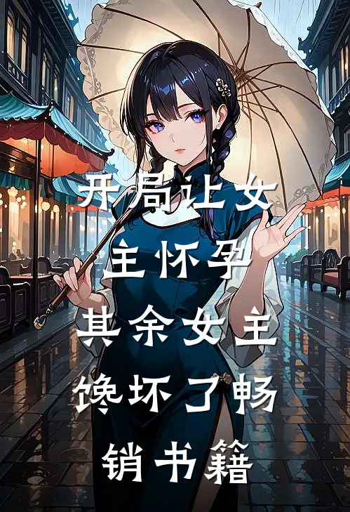 开局让女主怀孕，其余女主馋坏了畅销书籍