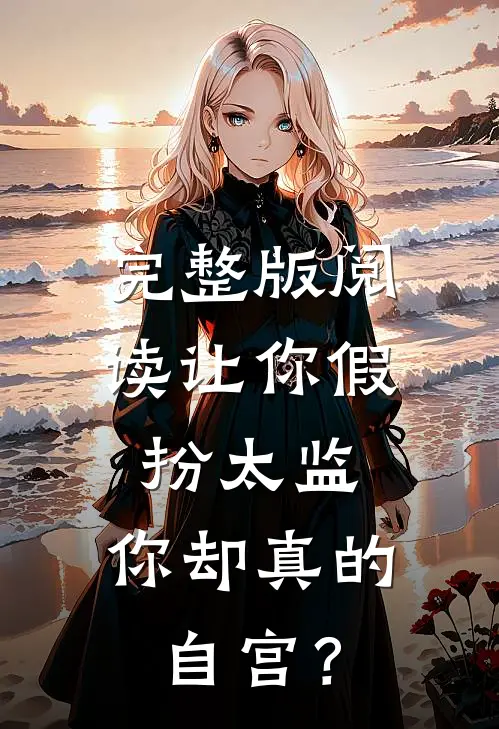 完整版阅读让你假扮太监，你却真的自宫？