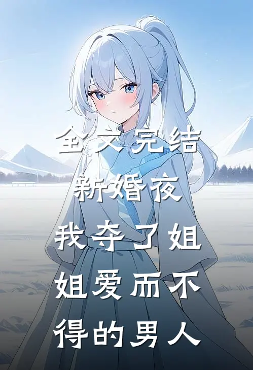 全文完结新婚夜，我夺了姐姐爱而不得的男人
