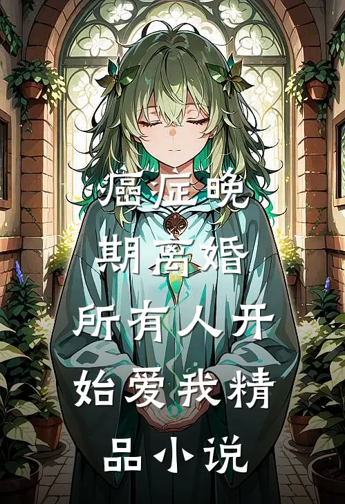 癌症晚期离婚，所有人开始爱我精品小说