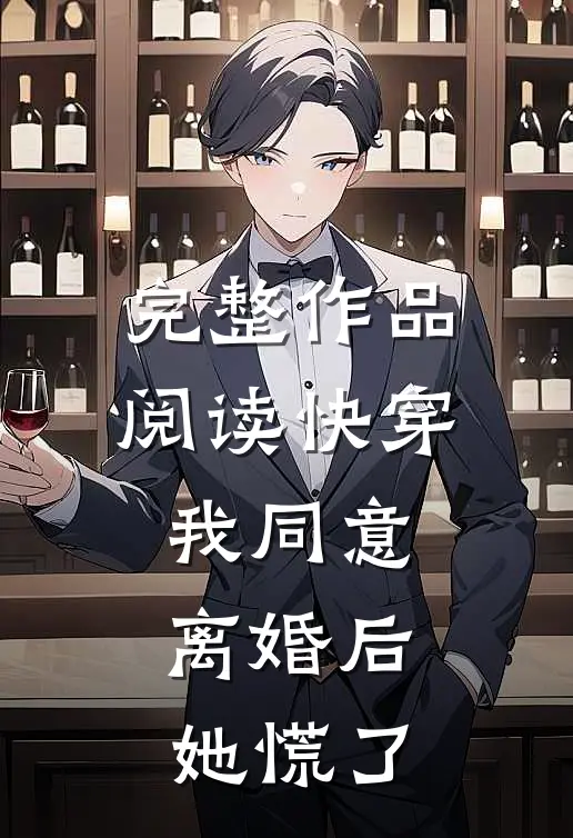 完整作品阅读快穿：我同意离婚后，她慌了