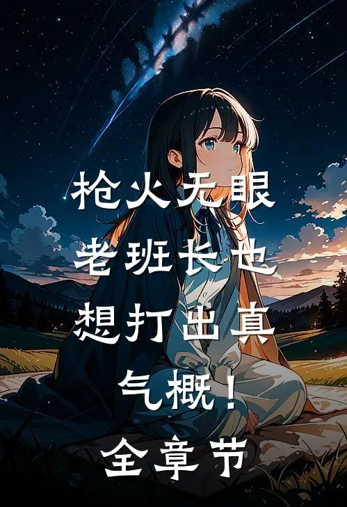 枪火无眼，老班长也想打出真气概！全章节