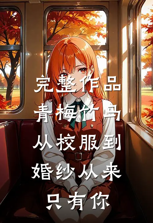 完整作品青梅竹马：从校服到婚纱从来只有你