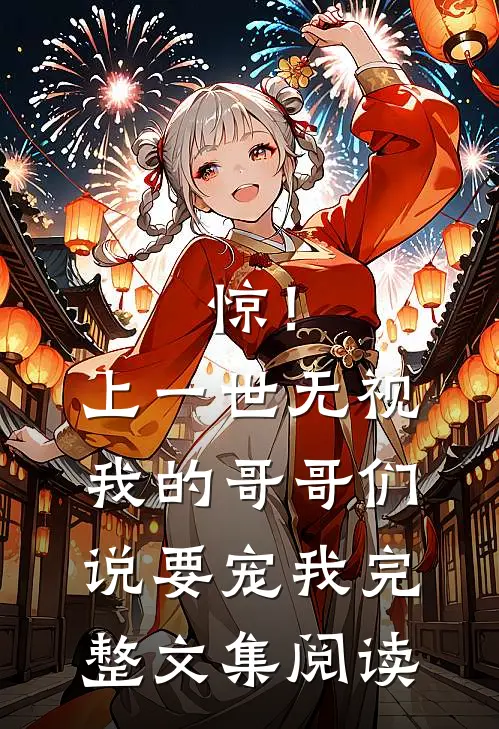 惊！上一世无视我的哥哥们说要宠我完整文集阅读