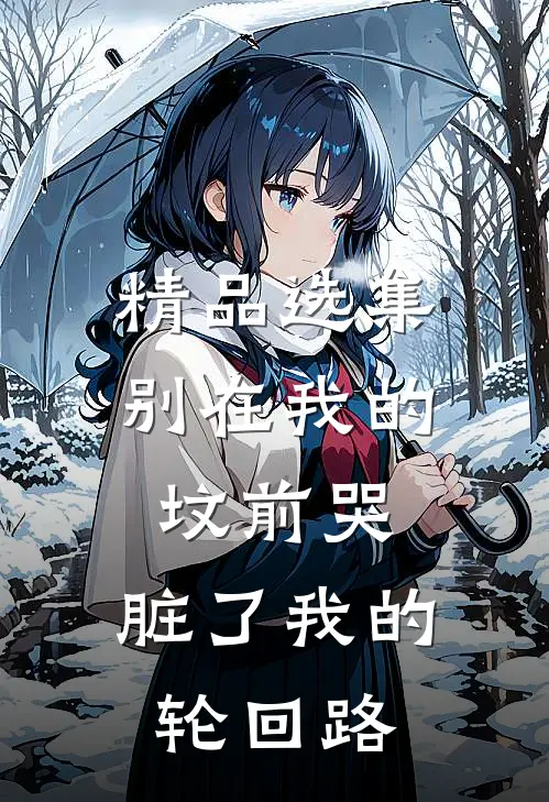 精品选集别在我的坟前哭，脏了我的轮回路