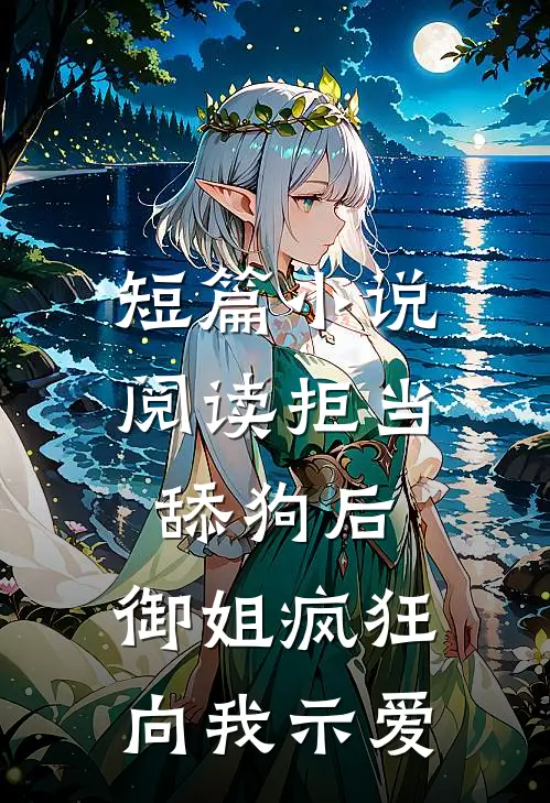 短篇小说阅读拒当舔狗后，御姐疯狂向我示爱