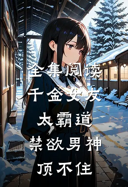 全集阅读千金女友太霸道，禁欲男神顶不住