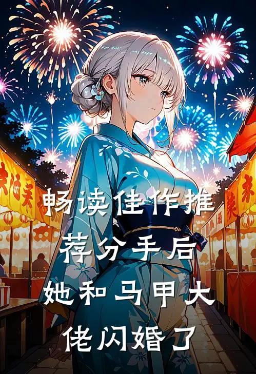 畅读佳作推荐分手后，她和马甲大佬闪婚了
