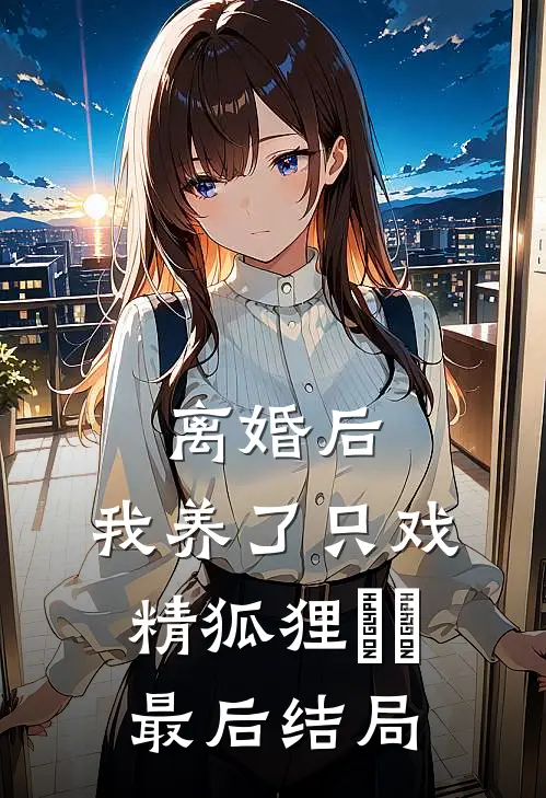 离婚后，我养了只戏精狐狸​​最后结局